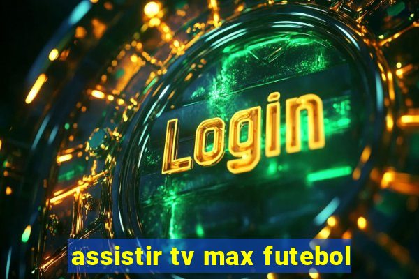 assistir tv max futebol